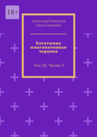 Кататимно-имагинативная терапия. Том III, Часть 3 Ольга Соловьёва, Александр Капитонов, Кататимно-имагинативная терапия. Том III, Часть 3