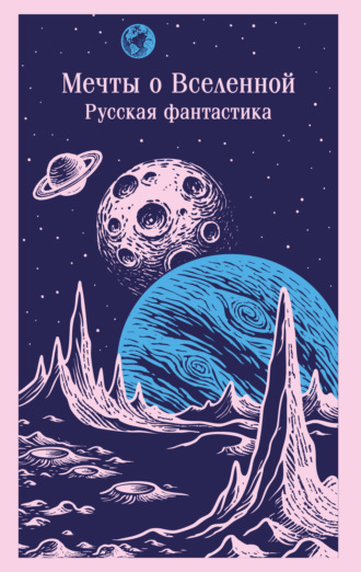Мечты о Вселенной. Русская фантастика Александр Беляев, Владимир Одоевский, Мечты о Вселенной. Русская фантастика