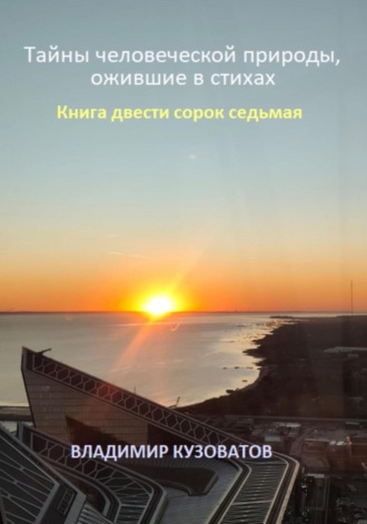 Тайны человеческой природы, ожившие в стихах. Книга двести сорок седьмая Владимир Кузоватов, Тайны человеческой природы, ожившие в стихах. Книга двести сорок седьмая