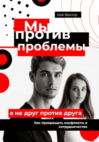 Кай Вектор, Мы против проблемы, а не друг против друга. Как превращать конфликты в сотрудничество