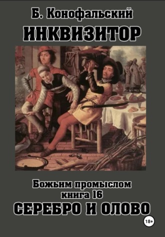 Инквизитор. Божьим промыслом. Книга 16. Серебро и олово Борис Конофальский, Инквизитор. Божьим промыслом. Книга 16. Серебро и олово