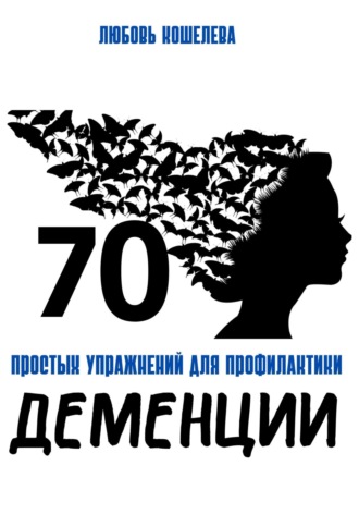70 простых упражнений для профилактики деменции Любовь Кошелева, 70 простых упражнений для профилактики деменции