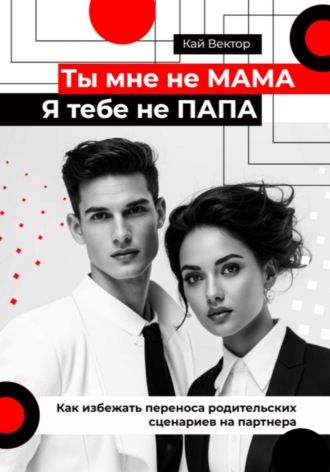 Кай Вектор, Ты мне не мама, я тебе не папа. Как избежать переноса родительских сценариев на партнера