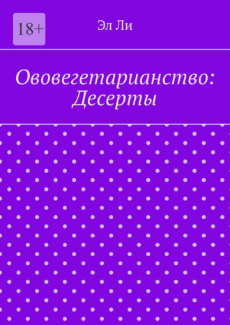 Ововегетарианство: Десерты Эл Ли, Ововегетарианство: Десерты