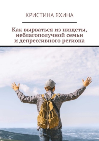Как вырваться из нищеты, неблагополучной семьи и депрессивного региона Кристина Яхина, Как вырваться из нищеты, неблагополучной семьи и депрессивного региона