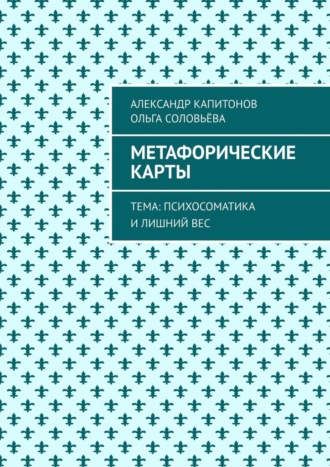 Метафорические карты. Тема: Психосоматика и лишний вес Ольга Соловьёва, Александр Капитонов, Метафорические карты. Тема: Психосоматика и лишний вес