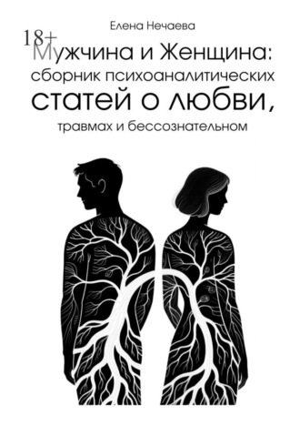 Мужчина и Женщина. Сборник психоаналитических статей о любви, травмах и бессознательном Елена Нечаева, Мужчина и Женщина. Сборник психоаналитических статей о любви, травмах и бессознательном