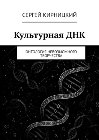 Культурная ДНК. Онтология невозможного творчества Сергей Кирницкий, Культурная ДНК. Онтология невозможного творчества