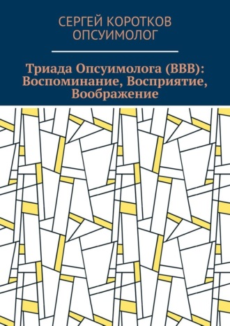 Сергей Коротков Опсуимолог, Триада Опсуимолога (ВВВ): Воспоминание, Восприятие, Воображение. Здесь и сейчас! ←Воспоминания |Восприятие| Воображение → ←Прошлое |Настоящее| Будущее →