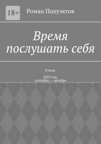 Время послушать себя. Стихи. 2025 год, сентябрь – октябрь Роман Полуэктов, Время послушать себя. Стихи. 2025 год, сентябрь – октябрь