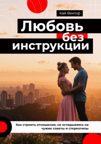 Кай Вектор, Любовь без инструкции. Как строить отношения, не оглядываясь на чужие советы и стереотипы