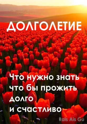 Долголетие Что нужно знать что бы прожить долго и счастливо Rais Gu, Долголетие Что нужно знать что бы прожить долго и счастливо