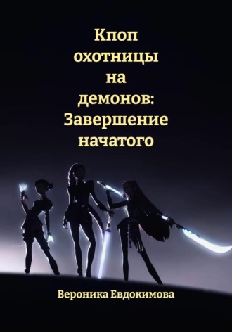 Кпоп охотницы на демонов: Завершение начатого Вероника Евдокимова, Кпоп охотницы на демонов: Завершение начатого