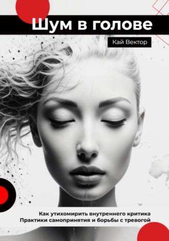 Кай Вектор, Шум в голове: как утихомирить внутреннего критика. Практики самопринятия и борьбы с тревогой