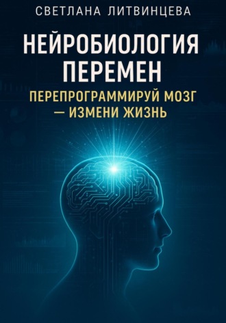 Нейробиология перемен. Перепрограммируй мозг – измени жизнь Светлана Литвинцева, Нейробиология перемен. Перепрограммируй мозг – измени жизнь
