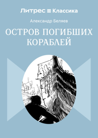 Остров Погибших Кораблей Александр Беляев, Остров Погибших Кораблей