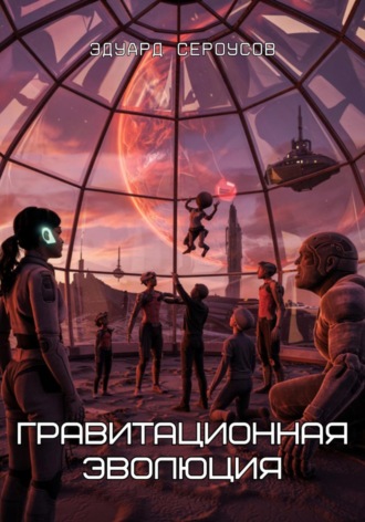Гравитационная эволюция Эдуард Сероусов, Гравитационная эволюция