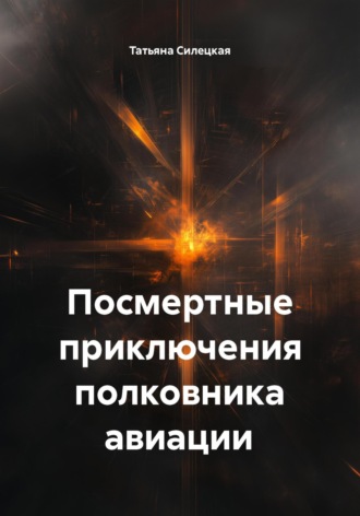 Посмертные приключения полковника авиации Татьяна Силецкая, Посмертные приключения полковника авиации