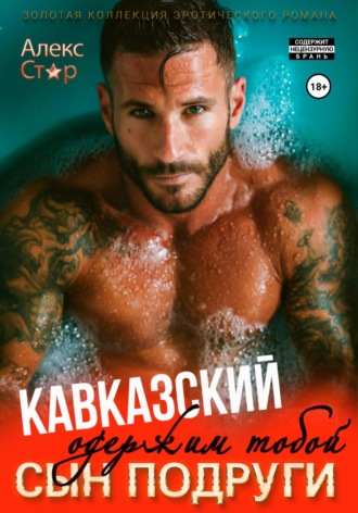 Кавказский сын подруги. Одержим тобой Алекс Стар, Кавказский сын подруги. Одержим тобой