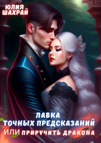 Лавка точных предсказаний или Приручить дракона Юлия Шахрай, Лавка точных предсказаний или Приручить дракона