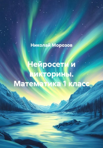 Нейросети и викторины. Математика 1 класс Николай Морозов, Нейросети и викторины. Математика 1 класс