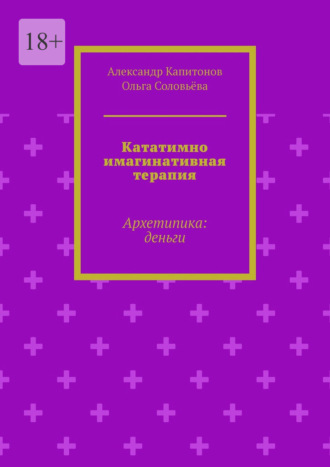 Кататимно имагинативная терапия. Архетипика: деньги Ольга Соловьёва, Александр Капитонов, Кататимно имагинативная терапия. Архетипика: деньги