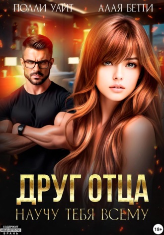 Друг отца. Научу тебя всему Бетти Алая, Полли Уайт, Друг отца. Научу тебя всему