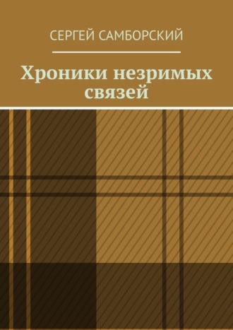 Хроники незримых связей Сергей Самборский, Хроники незримых связей
