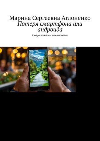 Потеря смартфона или андроида. Современные технологии Марина Аглоненко, Потеря смартфона или андроида. Современные технологии