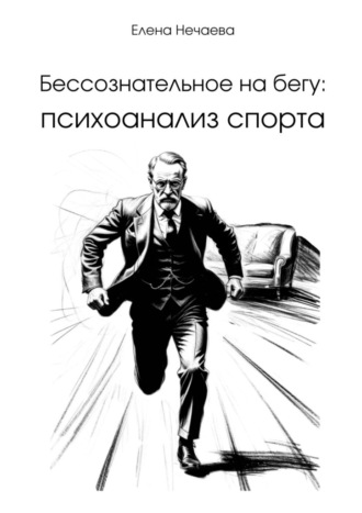 Бессознательное на бегу: Психоанализ спорта Елена Нечаева, Бессознательное на бегу: Психоанализ спорта