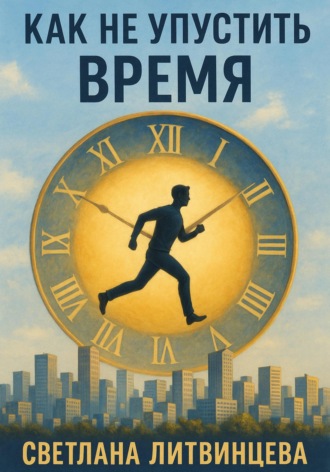 Как не упустить время Светлана Литвинцева, Как не упустить время