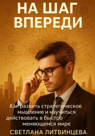 На шаг впереди. Как развить стратегическое мышление и научиться действовать в быстро меняющемся мире Светлана Литвинцева, На шаг впереди. Как развить стратегическое мышление и научиться действовать в быстро меняющемся мире