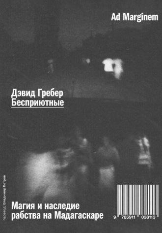 Бесприютные. Магия и наследие рабства на Мадагаскаре Дэвид Гребер, Бесприютные. Магия и наследие рабства на Мадагаскаре