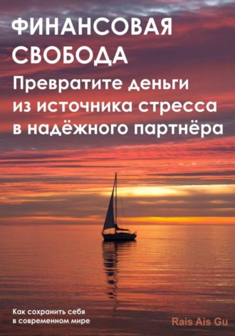 Финансовая свобода. Превратите деньги из источника стресса в надёжного партнёра Rais Gu, Финансовая свобода. Превратите деньги из источника стресса в надёжного партнёра