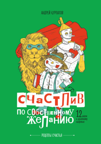 Счастлив по собственному желанию. 12 шагов к душевному здоровью Андрей Курпатов, Счастлив по собственному желанию. 12 шагов к душевному здоровью