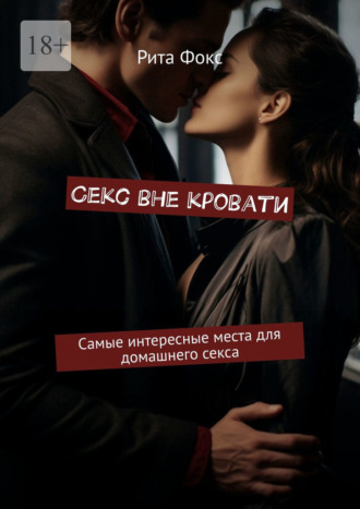 Рита Фокс, Секс вне кровати. Самые интересные места для домашнего секса
