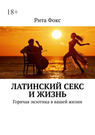 Рита Фокс, Латинский секс и жизнь. Горячая экзотика в вашей жизни