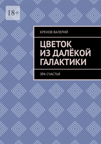 Цветок из далёкой галактики. Эра счастья Валерий Кренов, Цветок из далёкой галактики. Эра счастья