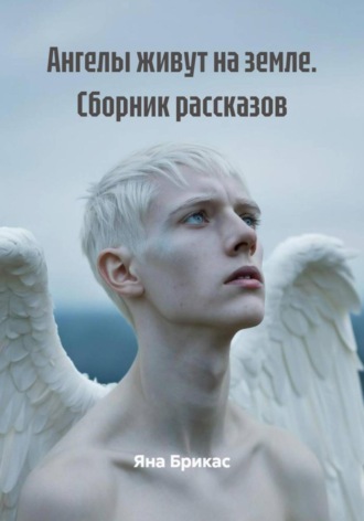 Ангелы живут на земле. Сборник рассказов Яна Брикас, Ангелы живут на земле. Сборник рассказов