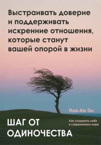 Шаг от одиночества. Выстраивать доверие и поддерживать искренние отношения, которые станут вашей опорой в жизни Rais Gu, Шаг от одиночества. Выстраивать доверие и поддерживать искренние отношения, которые станут вашей опорой в жизни