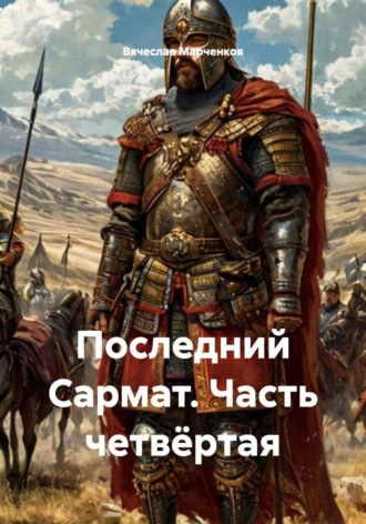 Последний Сармат. Часть четвёртая Вячеслав Марченков, Последний Сармат. Часть четвёртая
