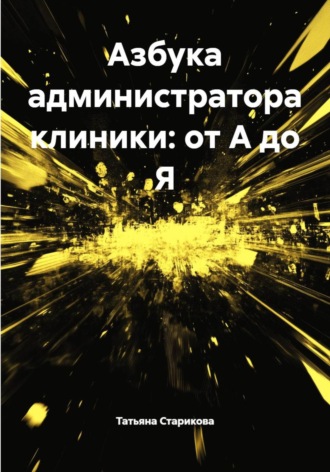 Азбука администратора клиники: от А до Я Татьяна Старикова, Азбука администратора клиники: от А до Я