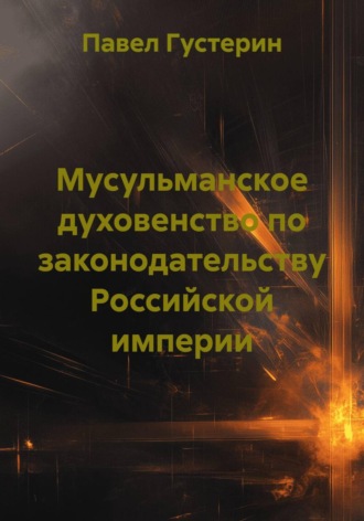 Мусульманское духовенство по законодательству Российской империи Павел Густерин, Мусульманское духовенство по законодательству Российской империи