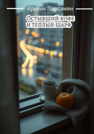 Остывший кофе и тёплый шарф Аревик Парсамян, Остывший кофе и тёплый шарф