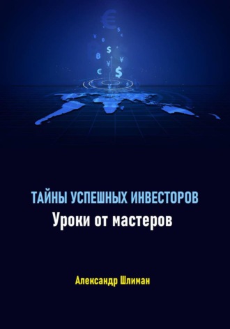 Тайны успешных инвесторов. Уроки от мастеров Александр Шлиман, Тайны успешных инвесторов. Уроки от мастеров