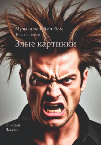 Злые картинки. Музыкальный альбом. Тексты песен Николай Лакутин, Злые картинки. Музыкальный альбом. Тексты песен