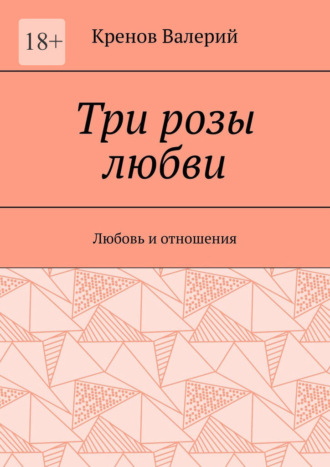 Три розы любви. Любовь и отношения Валерий Кренов, Три розы любви. Любовь и отношения