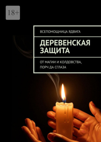 Деревенская защита от магии и колдовства, порч, да сглаза Всепомощница Ядвига, Деревенская защита от магии и колдовства, порч, да сглаза