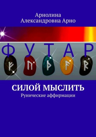 Силой мыслить. Рунические аффирмации Арнолина Арно, Силой мыслить. Рунические аффирмации