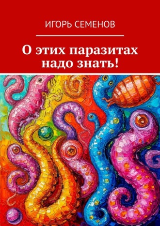 О этих паразитах надо знать! Игорь Семенов, О этих паразитах надо знать!
